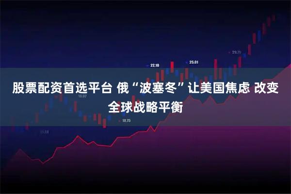 股票配资首选平台 俄“波塞冬”让美国焦虑 改变全球战略平衡