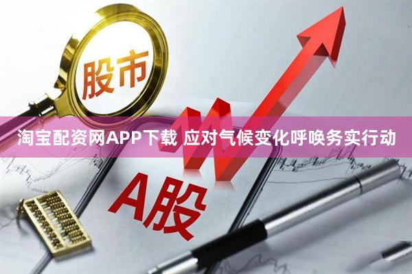 淘宝配资网APP下载 应对气候变化呼唤务实行动