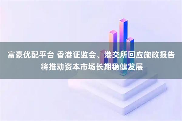 富豪优配平台 香港证监会、港交所回应施政报告 将推动资本市场长期稳健发展