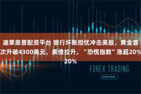 迪莱奥普配资平台 银行坏账担忧冲击美股，黄金首次升破4300美元，美债拉升，“恐慌指数”涨超20%