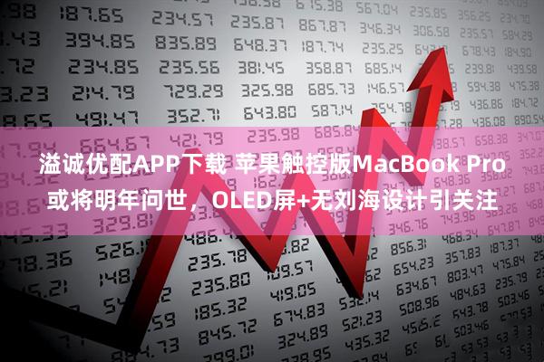 溢诚优配APP下载 苹果触控版MacBook Pro或将明年问世，OLED屏+无刘海设计引关注