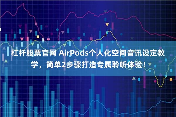 杠杆股票官网 AirPods个人化空间音讯设定教学,简单2步骤打造专属聆听体验!