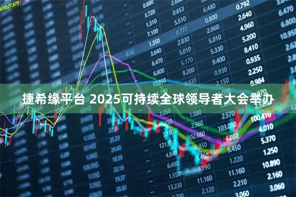捷希缘平台 2025可持续全球领导者大会举办