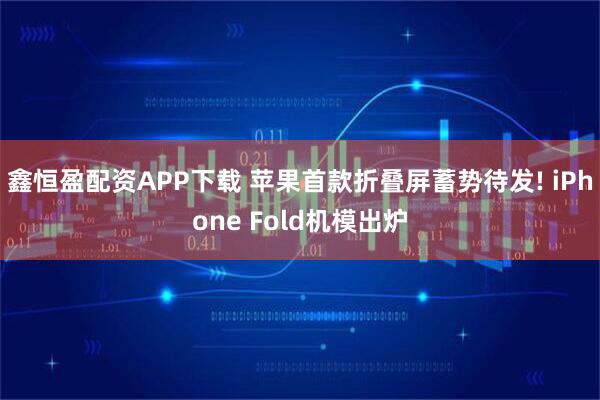 鑫恒盈配资APP下载 苹果首款折叠屏蓄势待发! iPhone Fold机模出炉