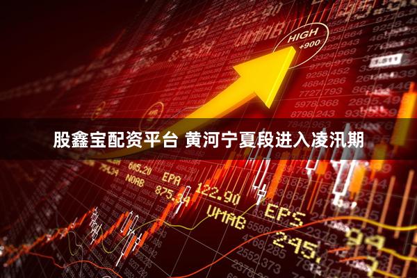 股鑫宝配资平台 黄河宁夏段进入凌汛期