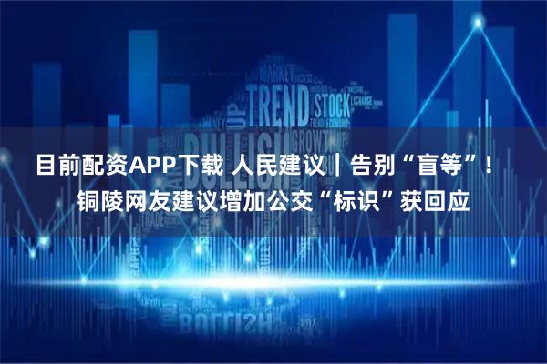 目前配资APP下载 人民建议｜告别“盲等”！ 铜陵网友建议增加公交“标识”获回应