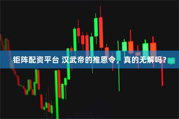 钜阵配资平台 汉武帝的推恩令，真的无解吗？