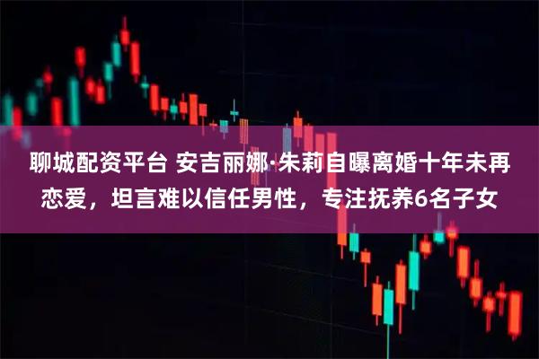 聊城配资平台 安吉丽娜·朱莉自曝离婚十年未再恋爱，坦言难以信任男性，专注抚养6名子女